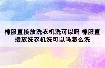 棉服直接放洗衣机洗可以吗 棉服直接放洗衣机洗可以吗怎么洗